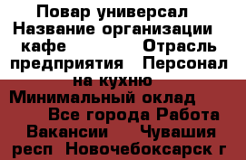 Повар-универсал › Название организации ­ кафе Piligrim › Отрасль предприятия ­ Персонал на кухню › Минимальный оклад ­ 21 000 - Все города Работа » Вакансии   . Чувашия респ.,Новочебоксарск г.